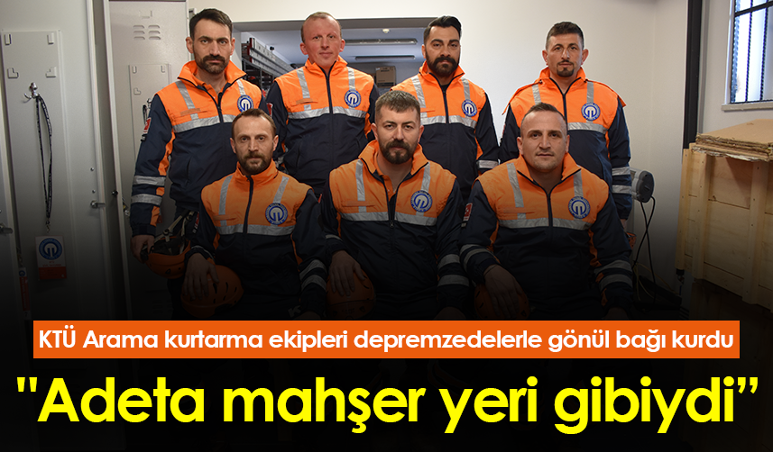 KTÜ Arama kurtarma ekipleri depremzedelerle gönül bağı kurdu