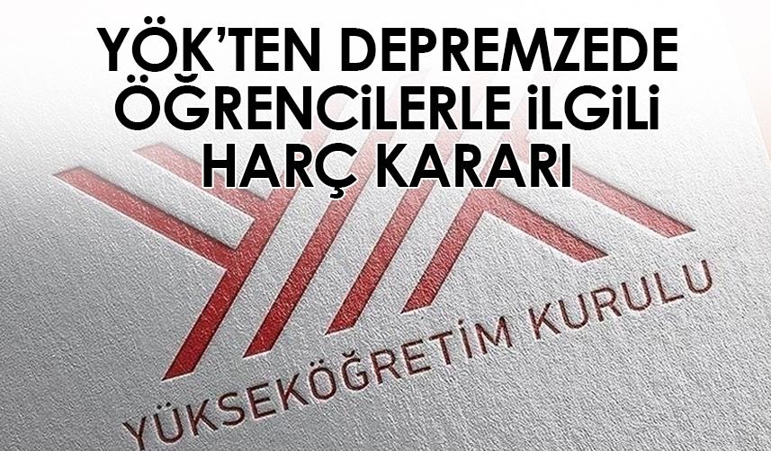 YÖK'ten depremzede öğrencilerle ilgili harç kararı