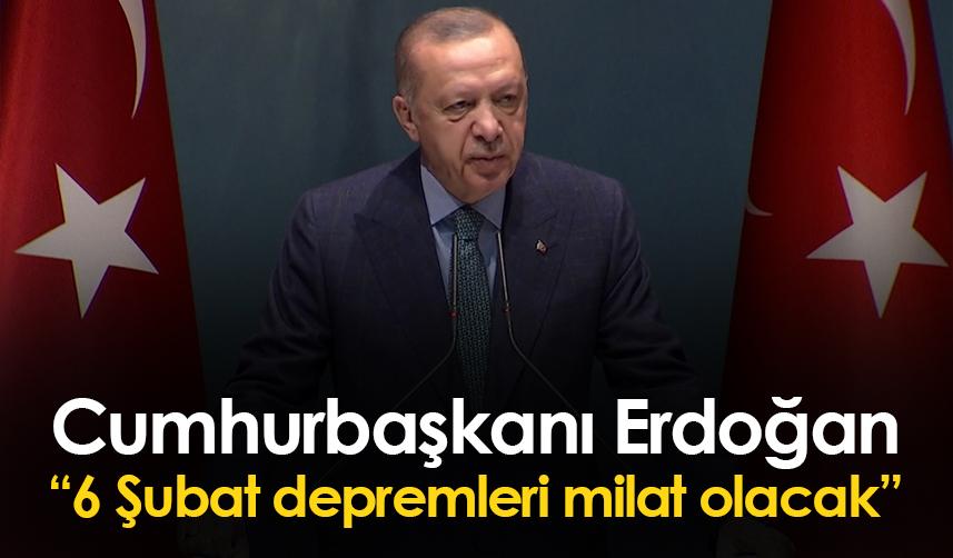 Cumhurbaşkanı Erdoğan: 6 Şubat depremleri milat olacak