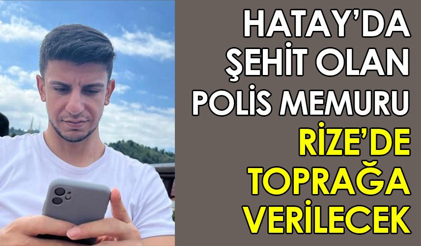 Hatay'da şehit olan polis memuru Rize'de toprağa verilecek