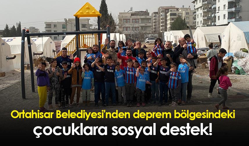 Ortahisar Belediyesi'nden deprem bölgesindeki çocuklara sosyal destek!