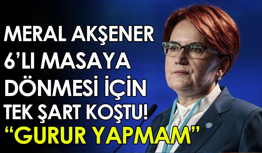 Meral Akşener 6'lı masaya dönmesi için tek şart koştu!
