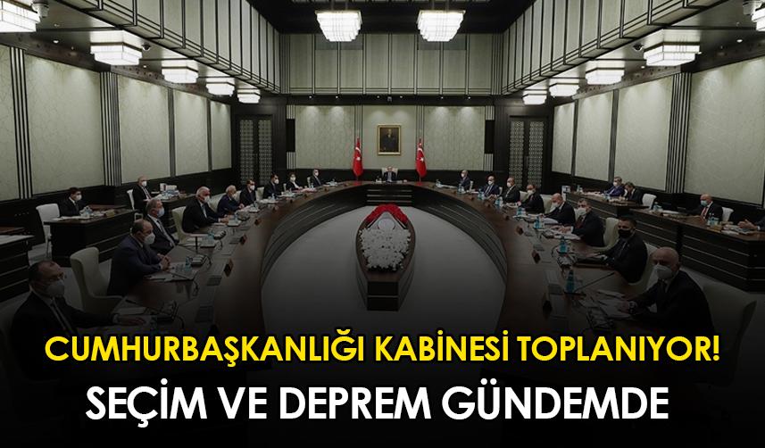Cumhurbaşkanlığı kabinesi bugün toplanıyor! Deprem ve seçim gündemde