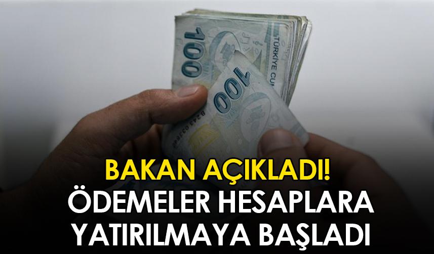 Bakan açıkladı! Ödemeler hesaplara yatırılmaya başlandı
