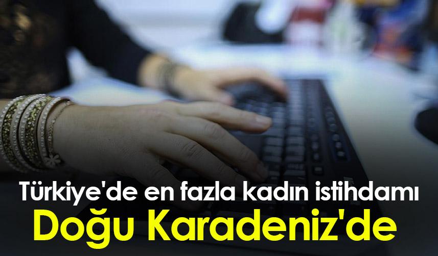 Türkiye'de en fazla kadın istihdamı Doğu Karadeniz'de
