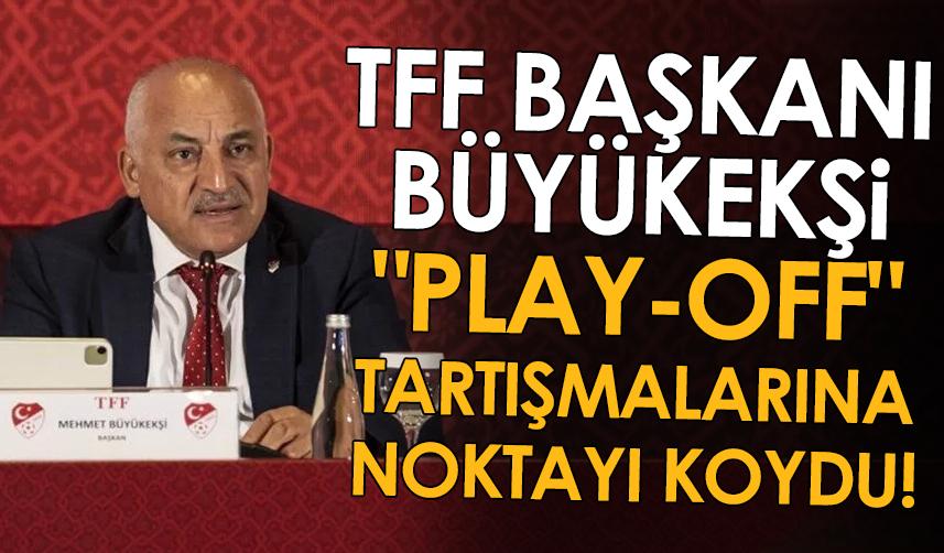 TFF Başkanı Büyükekşi "play-off" tartışmalarına noktayı koydu!