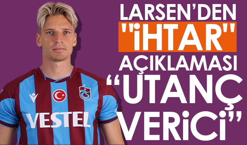 Trabzonspor'da Larsen'den "ihtar" açıklaması! "Utanç verici"