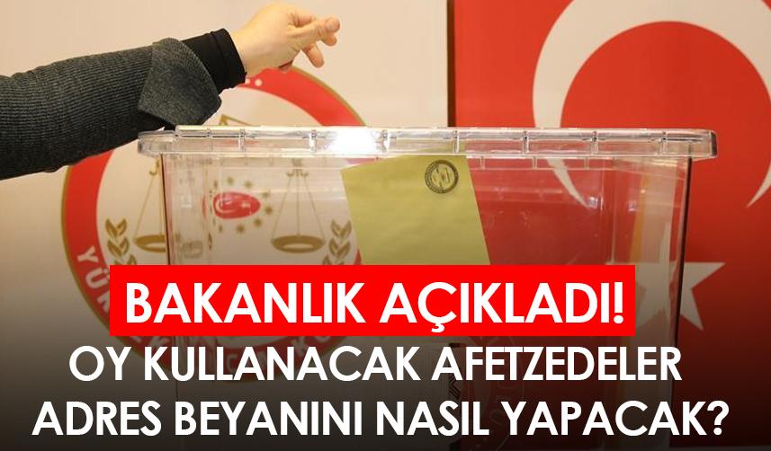 Bakanlık açıkladı! Oy kullanacak afetzedeler adres beyanını nasıl yapacak?
