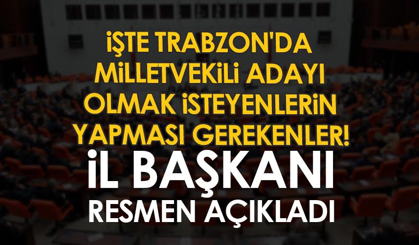 İşte Trabzon'da Milletvekili adayı olmak isteyenlerin yapması gerekenler! İl Başkanı resmen açıkladı