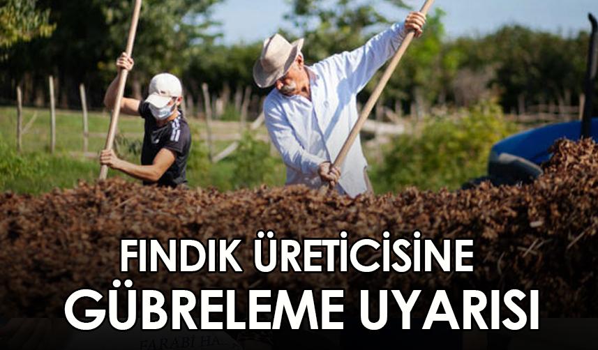 Fındık üreticisine gübreleme uyarısı