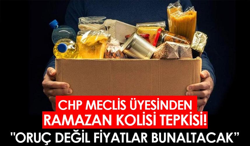 CHP'li Meclis üyesinden ramazan kolisi tepkisi! "Oruç değil fiyatlar bunaltacak