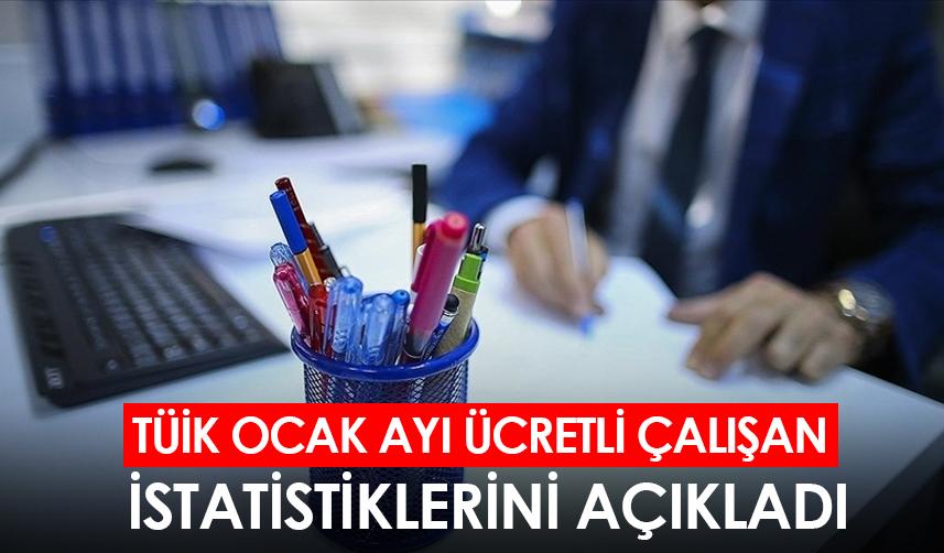 TÜİK Ocak ayı ücretli çalışan istatistiklerini açıkladı