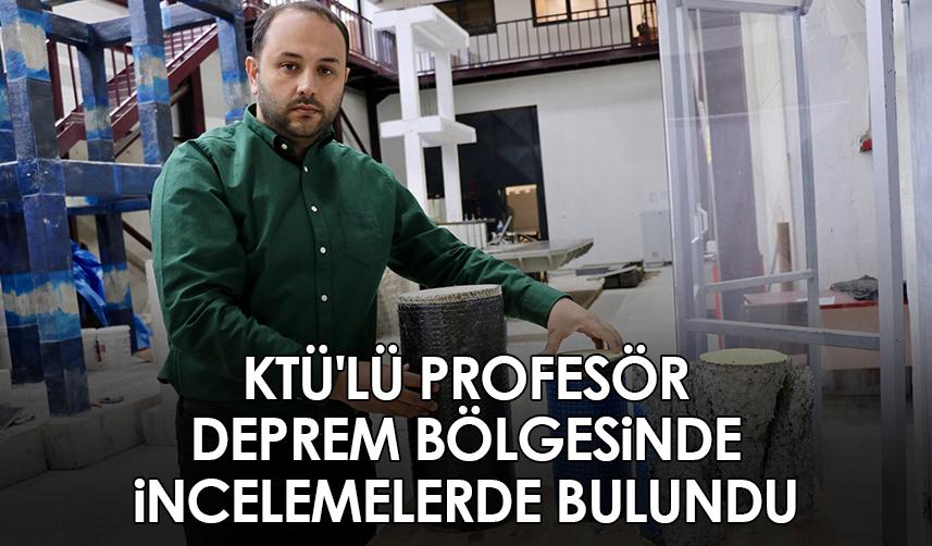 KTÜ'lü Profesör deprem bölgesinde incelemelerde bulundu
