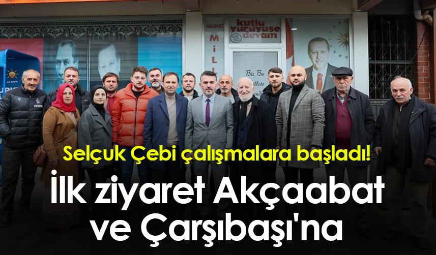 Selçuk Çebi çalışmalara başladı! İlk ziyaret Akçaabat ve Çarşıbaşı'na