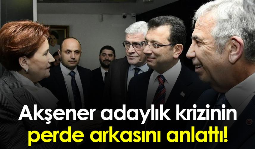 Akşener, adaylık krizinin perde arkasını anlattı!