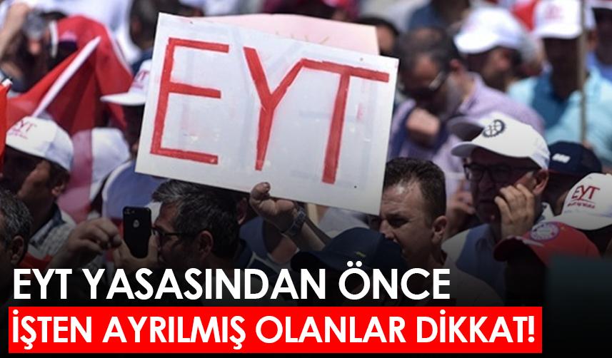 EYT yasasından önce işten ayrılmış olanlar dikkat!
