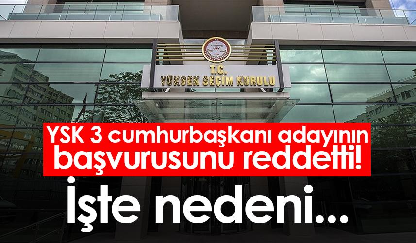 YSK 3 cumhurbaşkanı adayının başvurusunu reddetti! İşte nedeni...