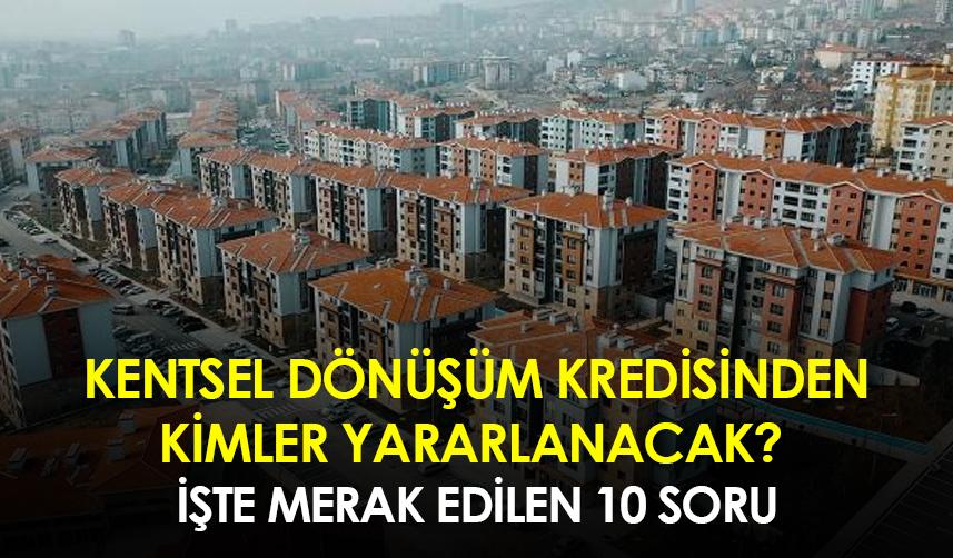 Kentsel dönüşüm kredisinden kimler yararlanacak? İşte merak edilen 10 soru