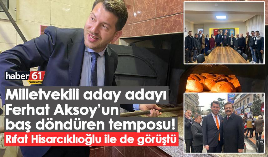 Milletvekili aday adayı Ferhat Aksoy’un baş döndüren temposu! Rıfat Hisarcıklıoğlu ile de görüştü
