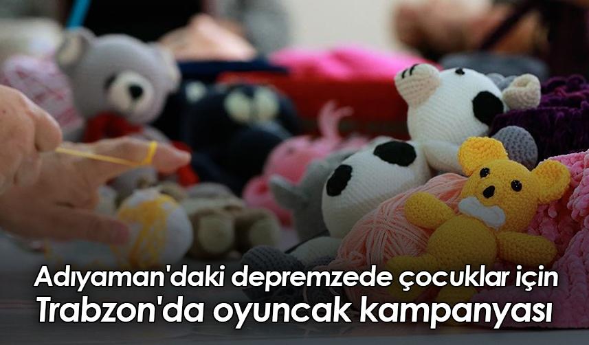 Adıyaman'daki depremzede çocuklar için Trabzon'da oyuncak kampanyası