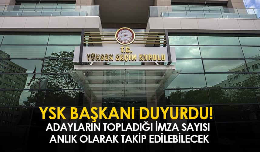 YSK Başkanı duyurdu! Adayların topladığı imza sayısı anlık olarak takip edilebilecek