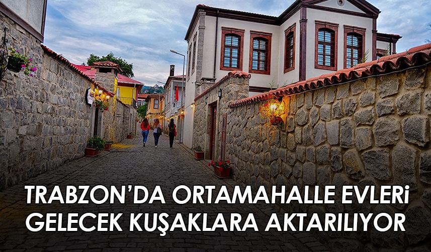 Trabzon'da Ortamahalle evleri gelecek kuşaklara aktarılıyor
