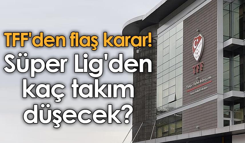 TFF'den flaş karar! Süper Lig'den kaç takım düşecek?