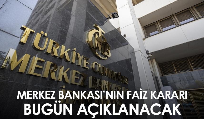Merkez Bankası’nın faiz kararı bugün açıklanacak