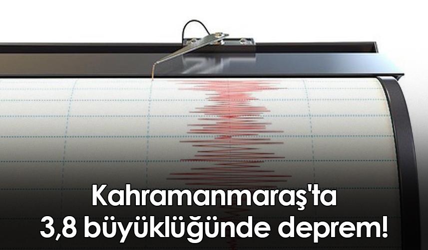 Kahramanmaraş'ta 3,8 büyüklüğünde deprem!