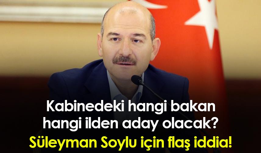 Kabinedeki hangi bakan hangi ilden aday olacak? Süleyman Soylu için flaş iddia!