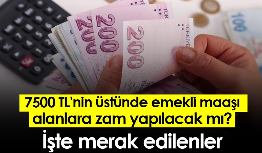 7500 TL'nin üstünde emekli maaşı alanlara zam yapılacak mı?