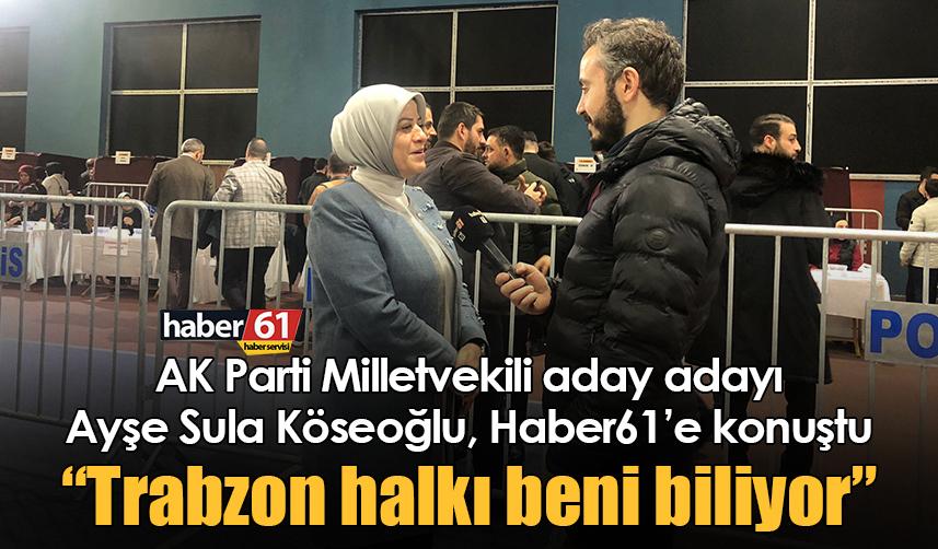 AK Parti Milletvekili aday adayı Ayşe Sula Köseoğlu: Trabzon halkı beni biliyor