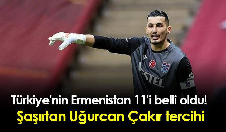 Türkiye'nin Ermenistan 11'i belli oldu! Şaşırtan Uğurcan Çakır tercihi