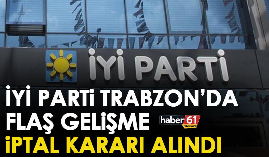 İYİ Parti Trabzon’da flaş gelişme! İptal edildi
