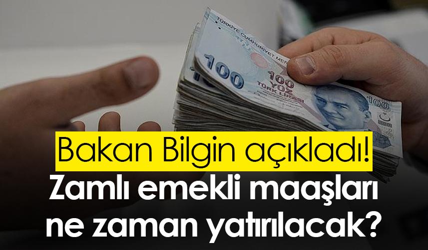 Bakan Bilgin açıkladı! Zamlı emekli maaşları ne zaman yatırılacak?