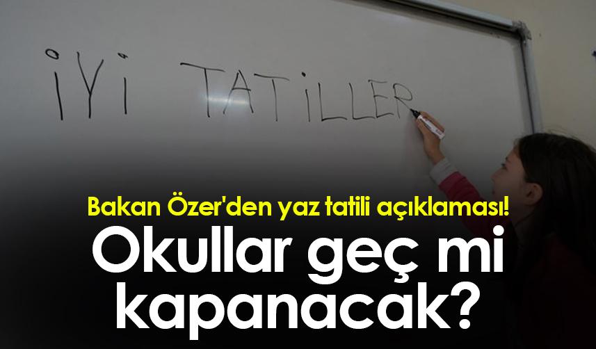 Bakan Özer'den yaz tatili açıklaması! Okullar geç mi kapanacak?