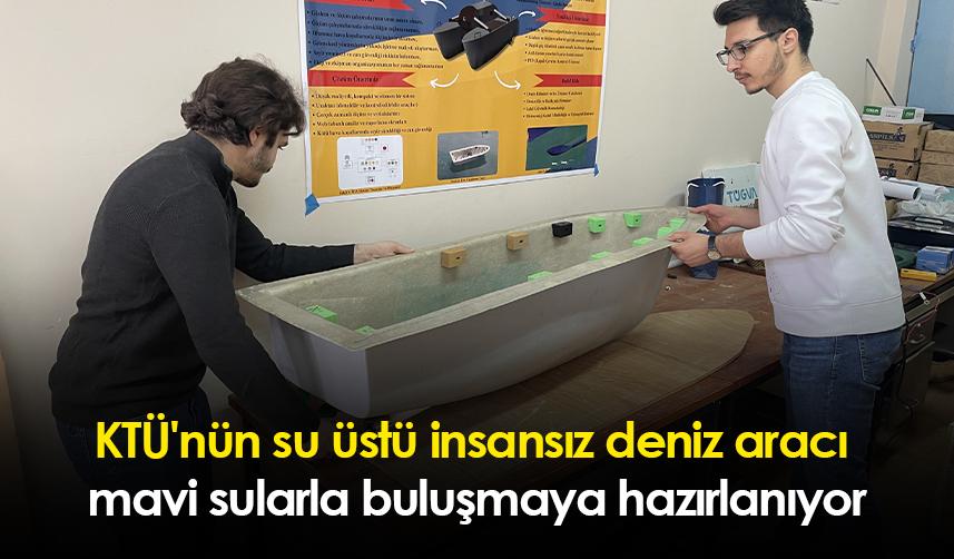 KTÜ'nün su üstü insansız deniz aracı mavi sularla buluşmaya hazırlanıyor