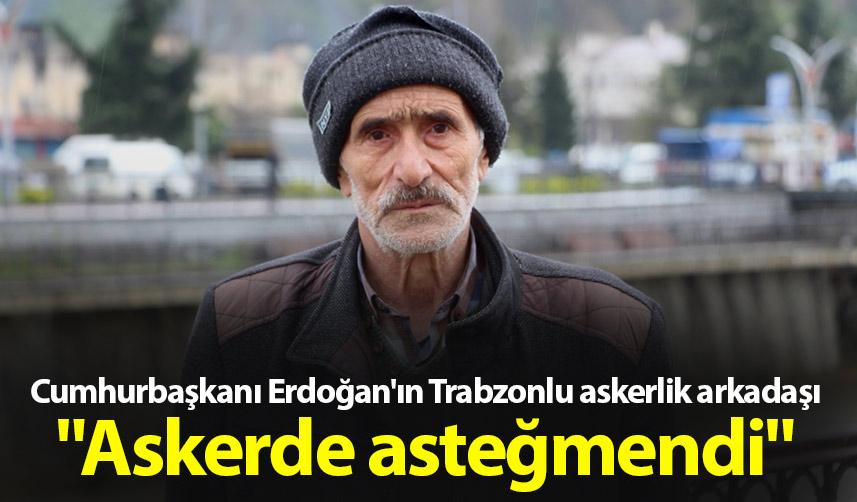 Cumhurbaşkanı Erdoğan'ın Trabzonlu askerlik arkadaşı "Askerde asteğmendi"