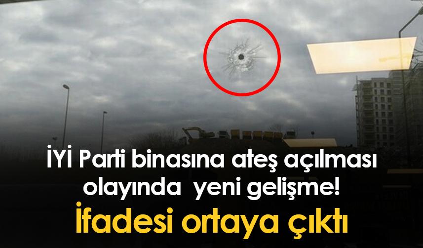 İYİ Parti binasına ateş açılması olayında yeni gelişme! İfadesi ortaya çıktı