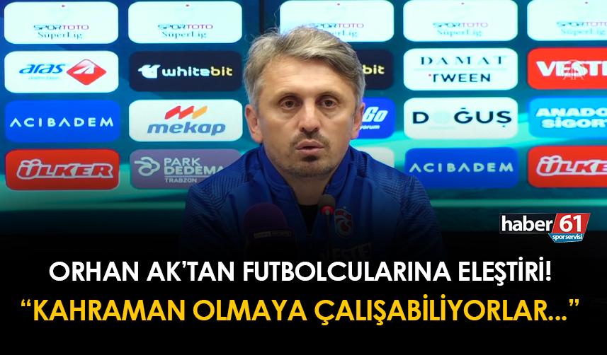 Orhan Ak'tan futbolcularına eleştiri! "Kahraman olmaya çalışabiliyorlar..."