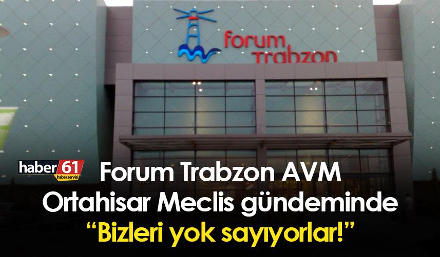 Trabzon'da Forum AVM Ortahisar Meclis gündeminde: Bizleri yok sayıyorlar!