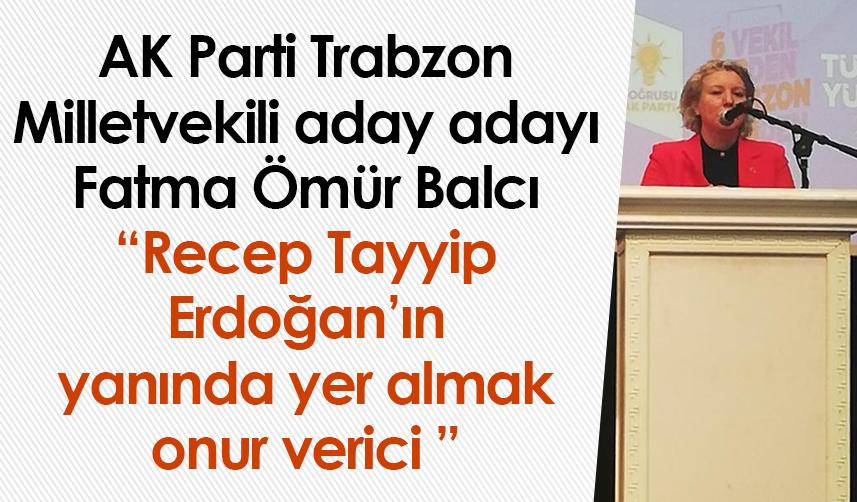 AK Parti Trabzon Milletvekili aday adayı Fatma Ömür Balcı: Recep Tayyip Erdoğan’ın yanında yer almak onur verici 
