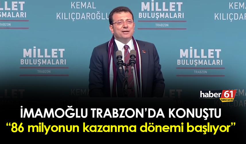Ekrem İmamoğlu Trabzon’da konuştu! “86 milyonun kazanma dönemi başlıyor”
