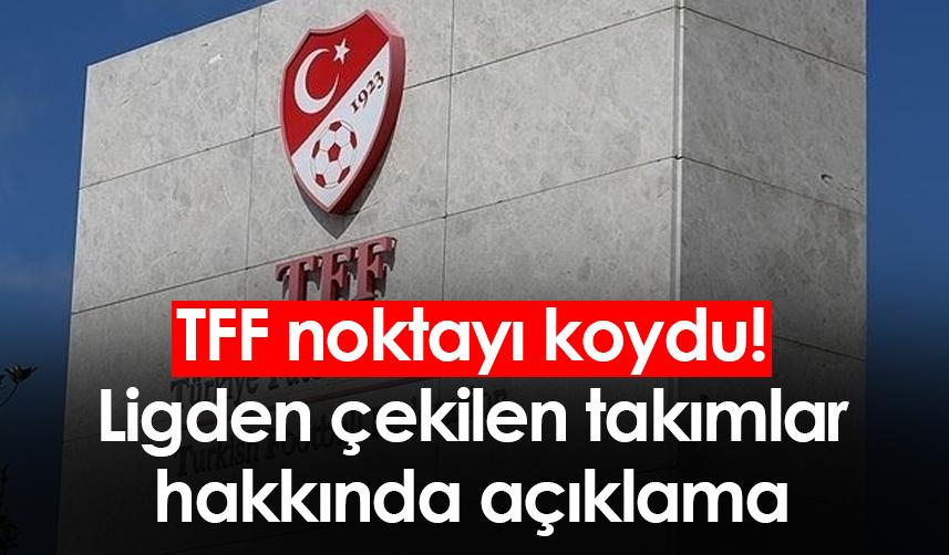 TFF noktayı koydu! Ligden çekilen takımlar hakkında açıklama