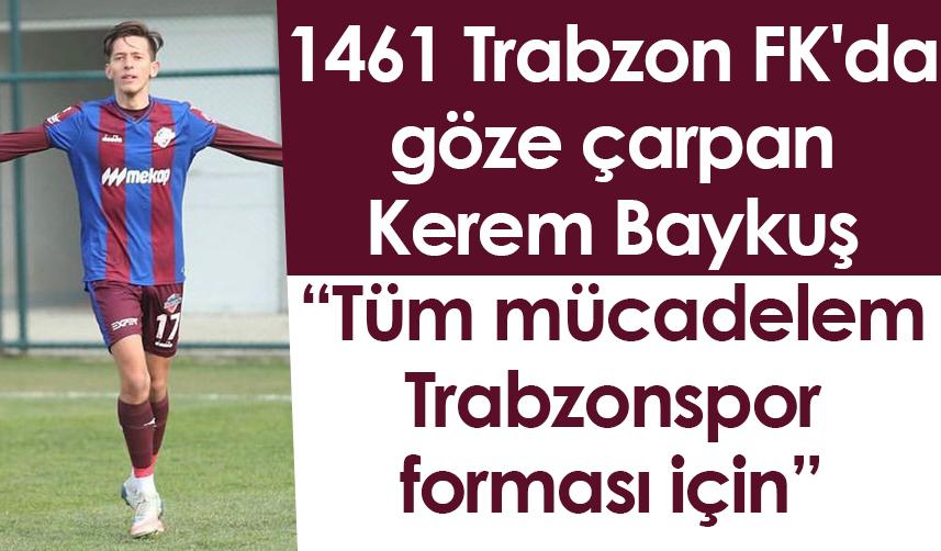1461 Trabzon FK'da göze çarpan Kerem Baykuş: Tüm mücadelem Trabzonspor forması için