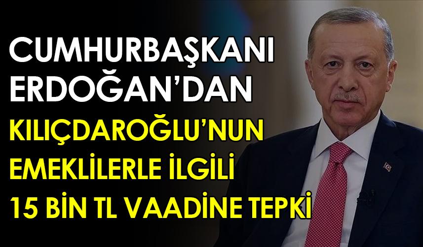 Cumhurbaşkanı Erdoğan'dan Kılıçdaroğlu'nun emeklilerle ilgili 15 Bin TL vaadine tepki