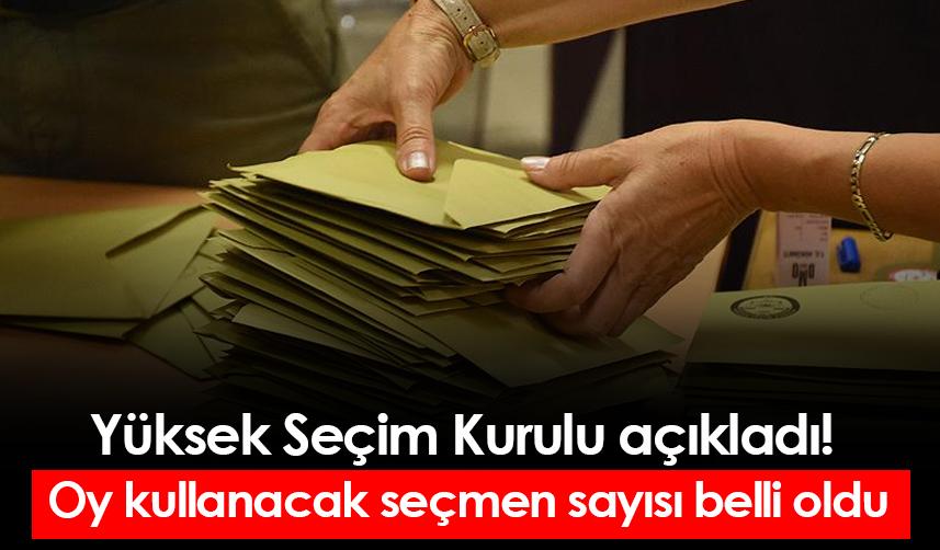 Yüksek Seçim Kurulu açıkladı! Oy kullanacak seçmen sayısı belli oldu