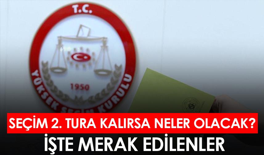 Seçim 2. tura kalırsa neler olacak? İşte merak edilenler