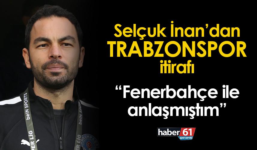 Selçuk İnan'dan Trabzonspor itirafı! "Fenerbahçe ile anlaşmıştım..."