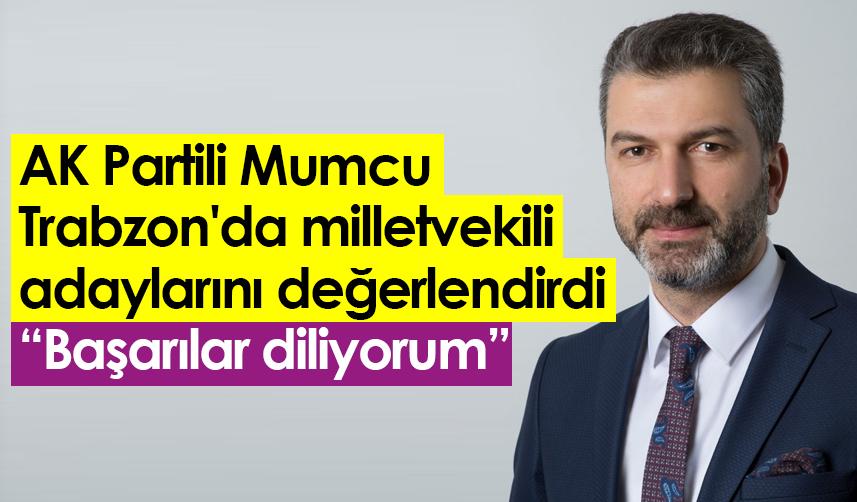 AK Partili Mumcu, Trabzon'da milletvekili adaylarını değerlendirdi: Başarılar diliyorum